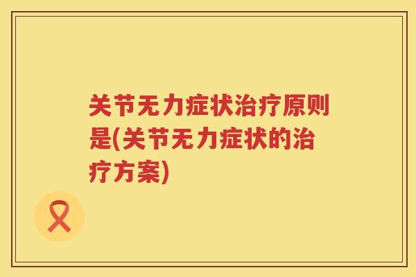 关节无力症状原则是(关节无力症状的方案)