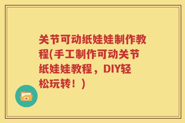 关节可动纸娃娃制作教程(手工制作可动关节纸娃娃教程，DIY轻松玩转！)