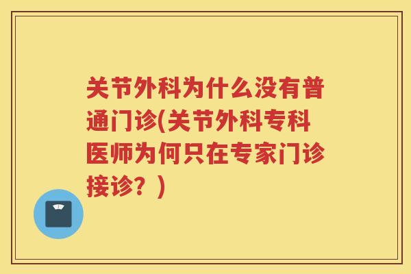 关节外科为什么没有普通门诊(关节外科专科医师为何只在专家门诊接诊？)