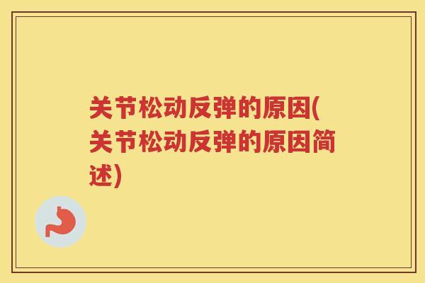 关节松动反弹的原因(关节松动反弹的原因简述)