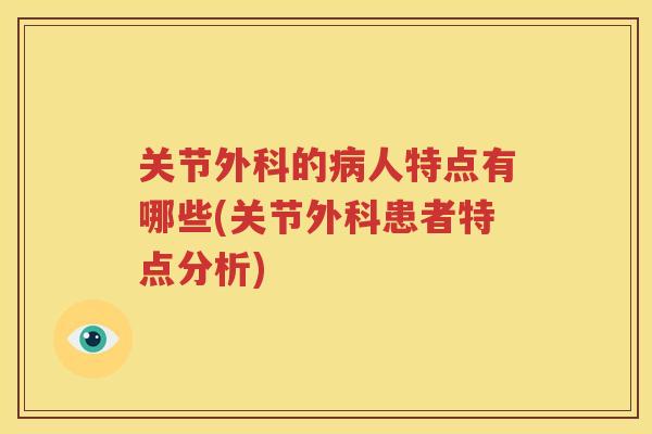 关节外科的人特点有哪些(关节外科患者特点分析)