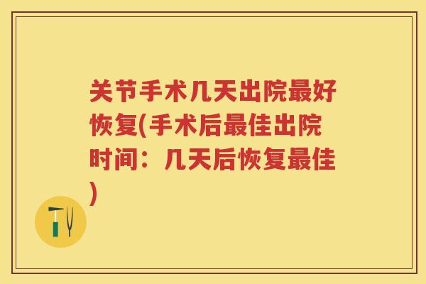 关节手术几天出院好恢复(手术后佳出院时间：几天后恢复佳)