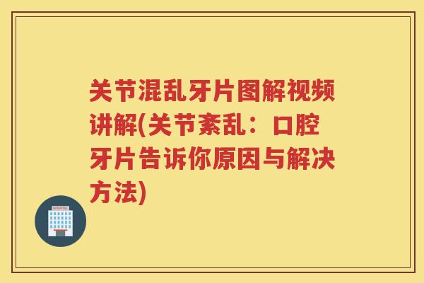 关节混乱牙片图解视频讲解(关节紊乱：口腔牙片告诉你原因与解决方法)