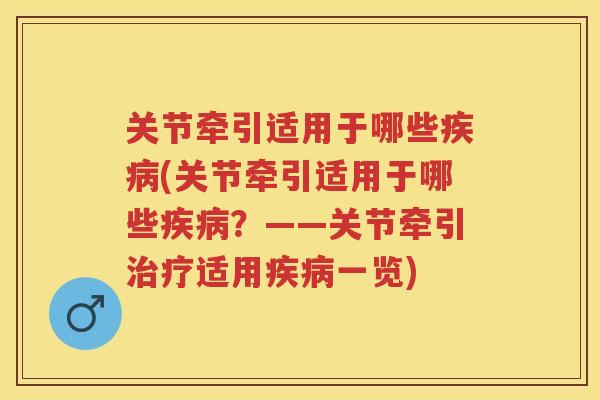 关节牵引适用于哪些(关节牵引适用于哪些？——关节牵引适用一览)