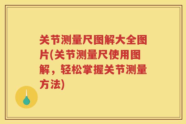 关节测量尺图解大全图片(关节测量尺使用图解，轻松掌握关节测量方法)