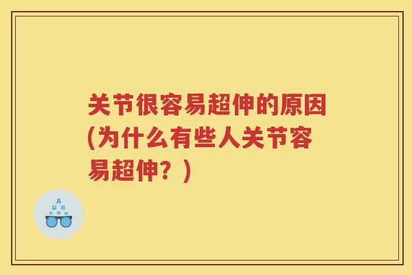 关节很容易超伸的原因(为什么有些人关节容易超伸?) 关节很容易超伸的原因(为什么有些人关节容易超伸?)