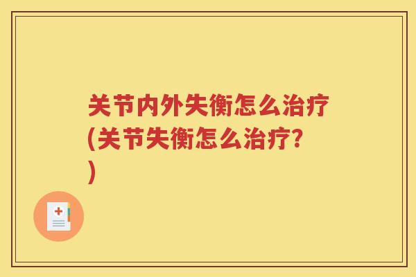 关节内外失衡怎么(关节失衡怎么？)