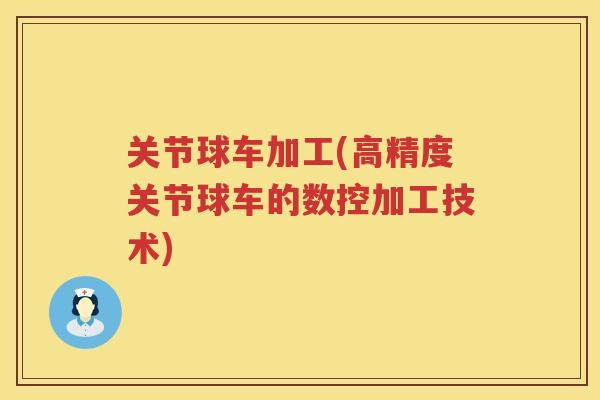 关节球车加工(高精度关节球车的数控加工技术)