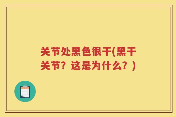 关节处黑色很干(黑干关节？这是为什么？)