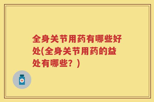 全身关节用药有哪些好处(全身关节用药的益处有哪些？)