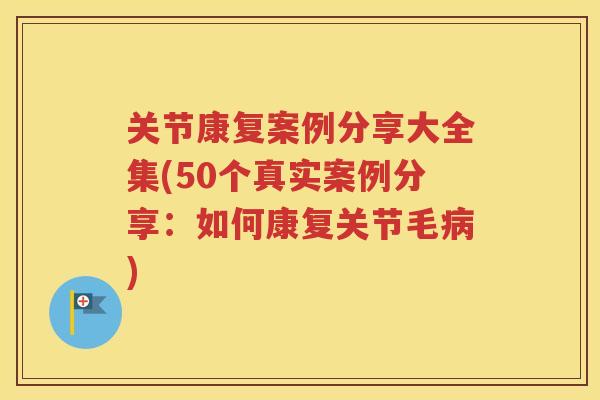 关节康复案例分享大全集(50个真实案例分享：如何康复关节毛)
