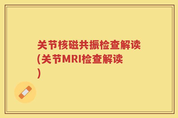 关节核磁共振检查解读(关节MRI检查解读)