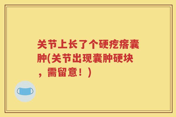 关节上长了个硬疙瘩囊肿(关节出现囊肿硬块，需留意！)