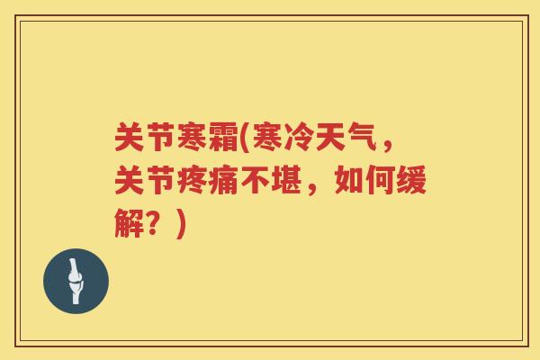关节寒霜(寒冷天气，关节不堪，如何缓解？)