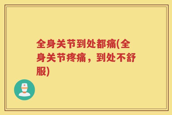 全身关节到处都痛(全身关节，到处不舒服)