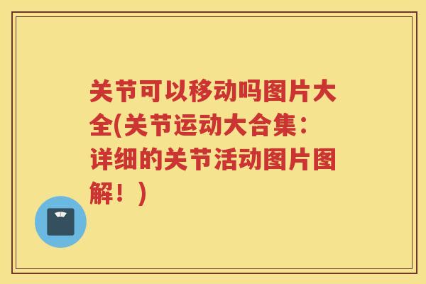 关节可以移动吗图片大全(关节运动大合集：详细的关节活动图片图解！)