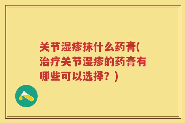 关节抹什么药膏(关节的药膏有哪些可以选择？)