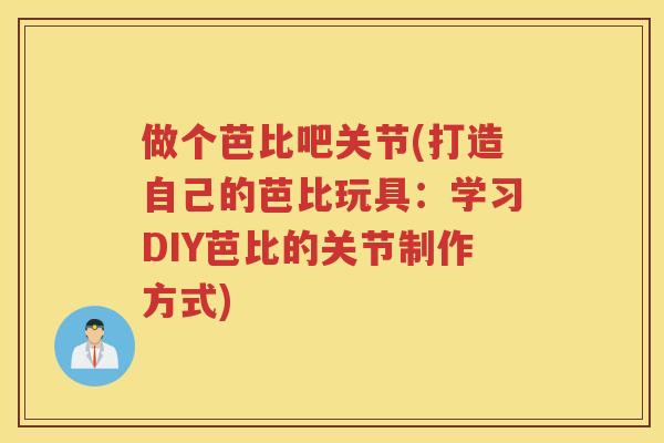 做个芭比吧关节(打造自己的芭比玩具：学习DIY芭比的关节制作方式)