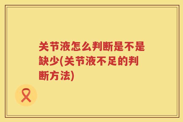 关节液怎么判断是不是缺少(关节液不足的判断方法)