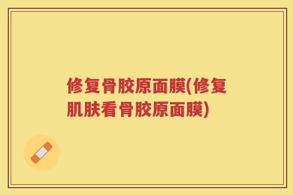 修复骨胶原面膜(修复看骨胶原面膜)