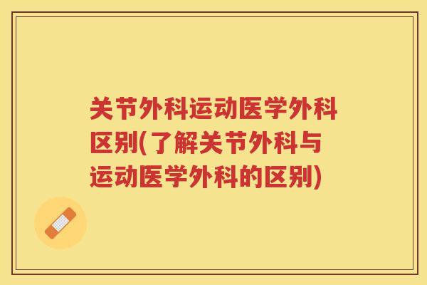 关节外科运动医学外科区别(了解关节外科与运动医学外科的区别)