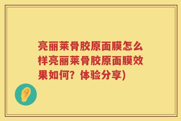 亮丽莱骨胶原面膜怎么样亮丽莱骨胶原面膜效果如何？体验分享)