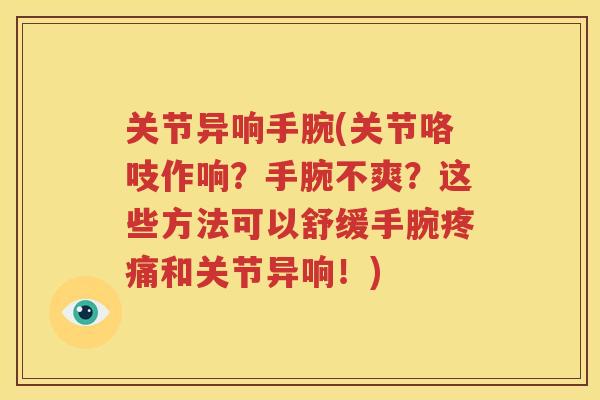 关节异响手腕(关节咯吱作响？手腕不爽？这些方法可以舒缓手腕和关节异响！)
