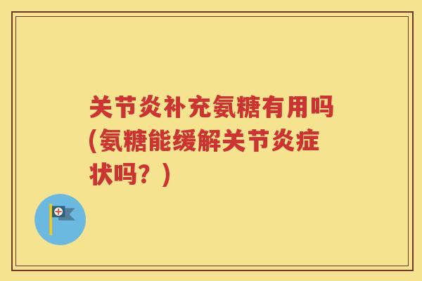补充氨糖有用吗(氨糖能缓解关节状吗?) 补充氨糖有用吗(氨糖能缓解关节状吗?)