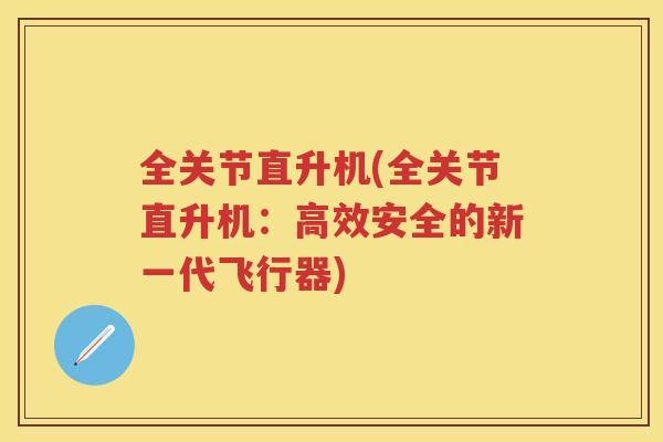 全关节直升机(全关节直升机：高效安全的新一代飞行器)