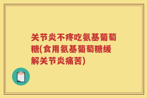 不疼吃氨基葡萄糖(食用氨基葡萄糖缓解痛苦)