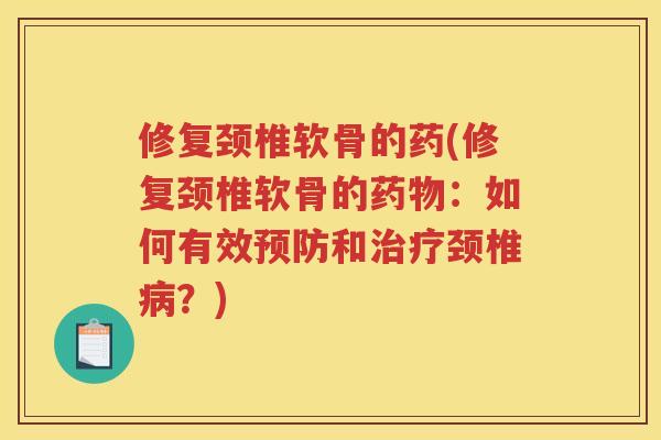 修复颈椎软骨的药(修复颈椎软骨的:如何有效和颈椎?) 修复颈椎软骨的药(修复颈椎软骨的:如何有效和颈椎?)