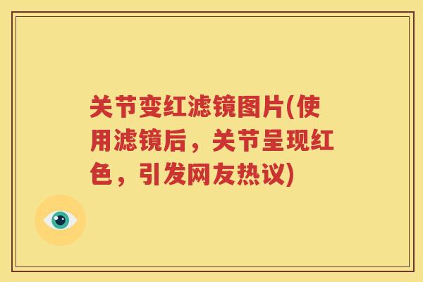 关节变红滤镜图片(使用滤镜后，关节呈现红色，引发网友热议)