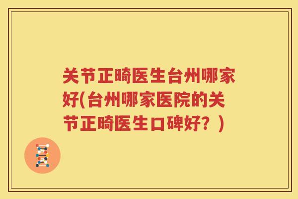 关节正畸医生台州哪家好(台州哪家医院的关节正畸医生口碑好？)