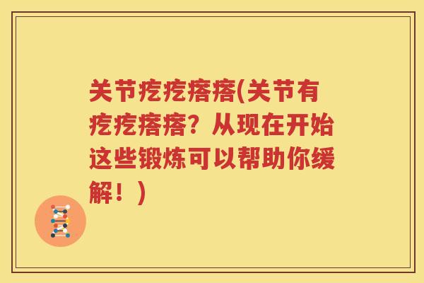 关节疙疙瘩瘩(关节有疙疙瘩瘩？从现在开始这些锻炼可以帮助你缓解！)