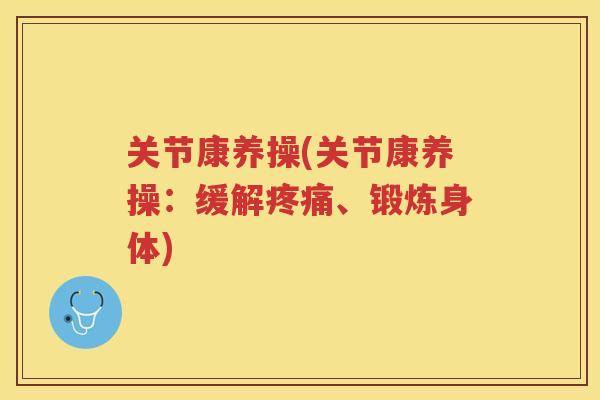 关节康养操(关节康养操：缓解、锻炼身体)