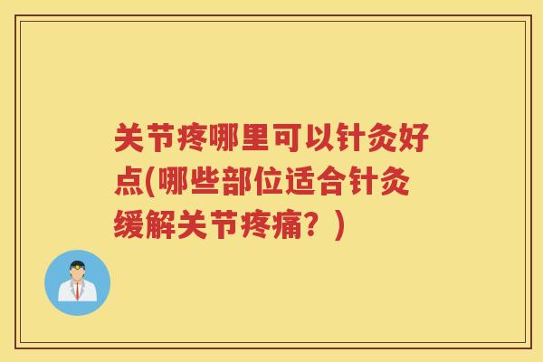 关节疼哪里可以针灸好点(哪些部位适合针灸缓解关节？)
