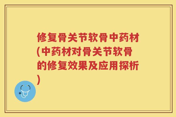修复骨关节软骨材(材对骨关节软骨的修复效果及应用探析)