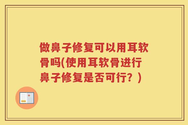 做鼻子修复可以用耳软骨吗(使用耳软骨进行鼻子修复是否可行？)