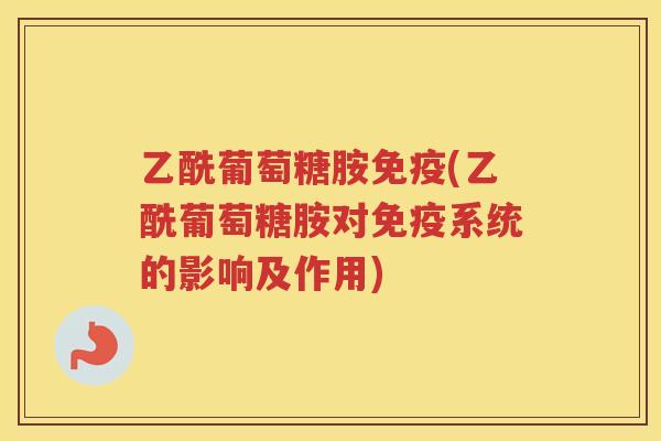 乙酰葡萄糖胺(乙酰葡萄糖胺对系统的影响及作用)