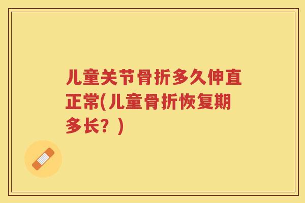 儿童关节多久伸直正常(儿童恢复期多长？)