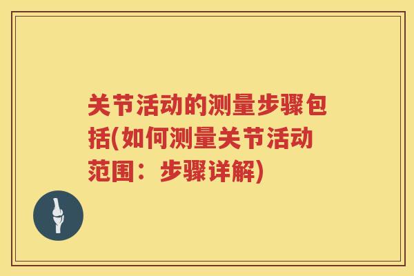关节活动的测量步骤包括(如何测量关节活动范围：步骤详解)