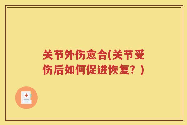 关节外伤愈合(关节受伤后如何促进恢复?) 关节外伤愈合(关节受伤后如何促进恢复?)