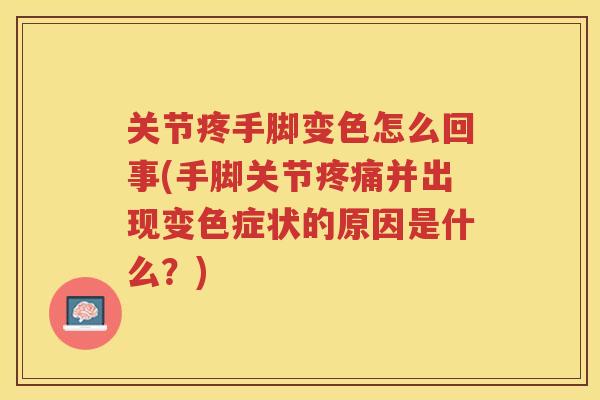关节疼手脚变色怎么回事(手脚关节并出现变色症状的原因是什么？)