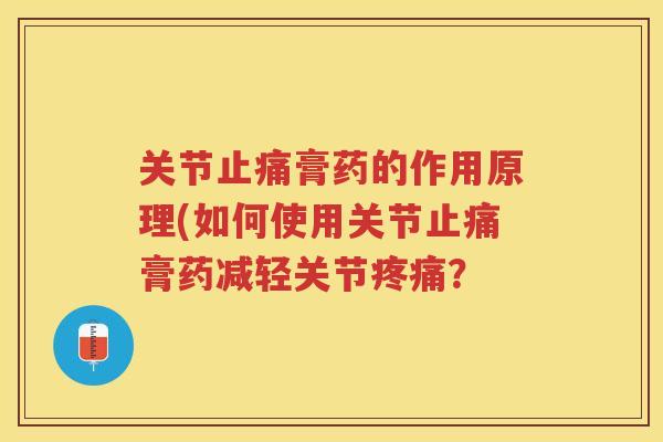 关节膏药的作用原理(如何使用关节膏药减轻关节？