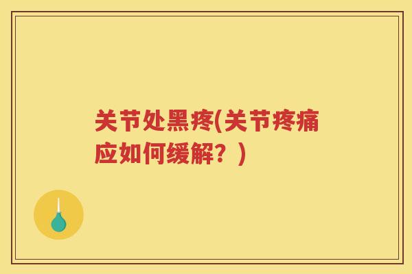 关节处黑疼(关节应如何缓解?) 关节处黑疼(关节应如何缓解?)