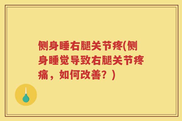 侧身睡右腿关节疼(侧身睡觉导致右腿关节，如何改善？)