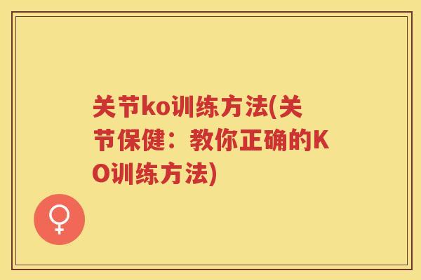 关节ko训练方法(关节保健：教你正确的KO训练方法)