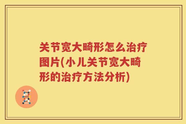 关节宽大畸形怎么图片(小儿关节宽大畸形的方法分析)