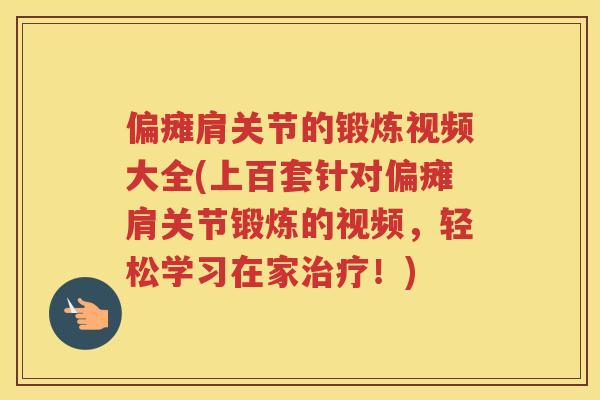 偏瘫肩关节的锻炼视频大全(上百套针对偏瘫肩关节锻炼的视频，轻松学习在家！)