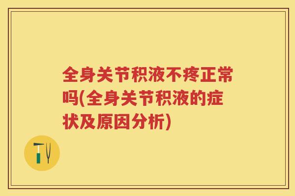 全身关节积液不疼正常吗(全身关节积液的症状及原因分析)